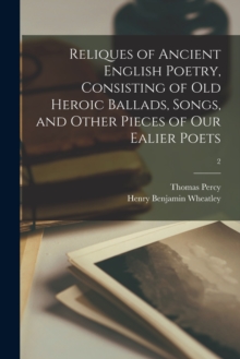 Image for Reliques of Ancient English Poetry, Consisting of Old Heroic Ballads, Songs, and Other Pieces of Our Ealier Poets; 2
