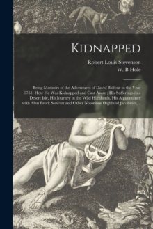 Image for Kidnapped : Being Memoirs of the Adventures of David Balfour in the Year 1751: How He Was Kidnapped and Cast Away; His Sufferings in a Desert Isle, His Journey in the Wild Highlands, His Aquaintance W