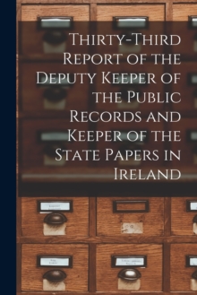Image for Thirty-third Report of the Deputy Keeper of the Public Records and Keeper of the State Papers in Ireland