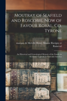 Image for Moutray of Seafield and Roscobie, Now of Favour Royal, Co. Tyrone : an Historical and Genealogical Memoir of the Family in Scotland, England, Ireland and America; 1902