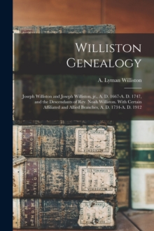 Image for Williston Genealogy : Joseph Williston and Joseph Williston, Jr., A. D. 1667-A. D. 1747, and the Descendants of Rev. Noah Williston. With Certain Affiliated and Allied Branches, A. D. 1734-A. D. 1912