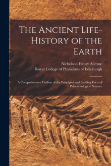 Image for The Ancient Life-history of the Earth : a Comprehensive Outline of the Principles and Leading Facts of Palaeontological Science