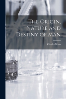 Image for The Origin, Nature and Destiny of Man [microform]