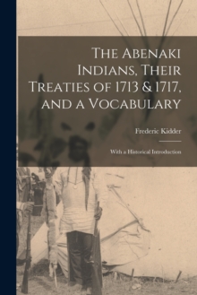 Image for The Abenaki Indians, Their Treaties of 1713 & 1717, and a Vocabulary [microform]