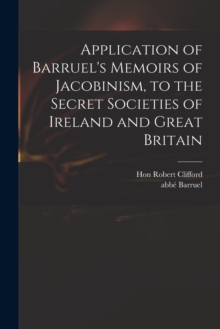 Image for Application of Barruel's Memoirs of Jacobinism, to the Secret Societies of Ireland and Great Britain