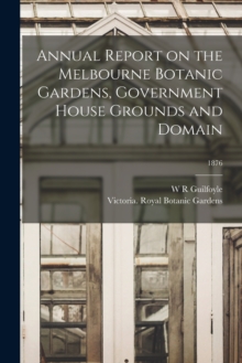 Image for Annual Report on the Melbourne Botanic Gardens, Government House Grounds and Domain; 1876