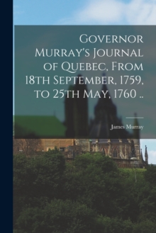 Image for Governor Murray's Journal of Quebec, From 18th September, 1759, to 25th May, 1760 ..