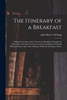 Image for The Itinerary of a Breakfast : a Popular Account of the Travels of a Breakfast Through the Food Tube and of the Ten Gates and Several Stations Through Which It Passes, Also of the Obstacles Which It S