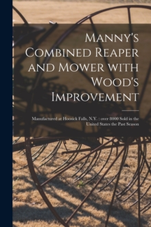 Image for Manny's Combined Reaper and Mower With Wood's Improvement : Manufactured at Hoosick Falls, N.Y.: Over 8000 Sold in the United States the Past Season