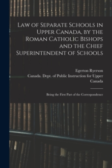 Image for Law of Separate Schools in Upper Canada, by the Roman Catholic Bishops and the Chief Superintendent of Schools [microform] : Being the First Part of the Correspondence