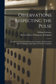 Image for Observations Respecting the Pulse : Intended to Point out With Greater Certainty, the Indications Which It Signifies, Especially in Feverish Complaints