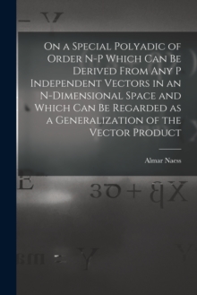 Image for On a Special Polyadic of Order N-p Which Can Be Derived From Any P Independent Vectors in an N-dimensional Space and Which Can Be Regarded as a Generalization of the Vector Product