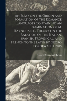 Image for An Essay on the Origin and Formation of the Romance Languages Containing an Examination of M. Raynouard's Theory on the Ralation of the Italian, Spanish, Provencal, and French to the Latin by Georg Co