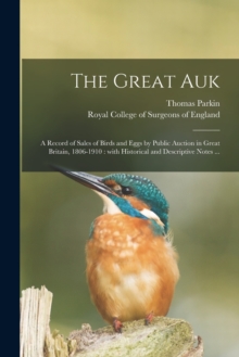 Image for The Great Auk : a Record of Sales of Birds and Eggs by Public Auction in Great Britain, 1806-1910: With Historical and Descriptive Notes ...