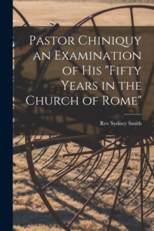 Image for Pastor Chiniquy an Examination of His "fifty Years in the Church of Rome"