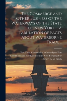 Image for The Commerce and Other Business of the Waterways of the State of New York [microform] ... A Tabulation of Facts About Waterborne Trade ..