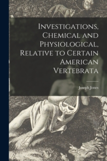 Image for Investigations, Chemical and Physiological, Relative to Certain American Vertebrata