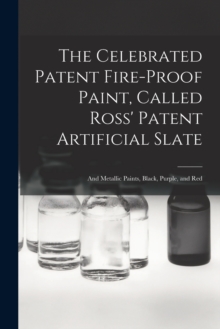 Image for The Celebrated Patent Fire-proof Paint, Called Ross' Patent Artificial Slate [microform] : and Metallic Paints, Black, Purple, and Red