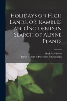 Image for Holidays on High Lands, or, Rambles and Incidents in Search of Alpine Plants