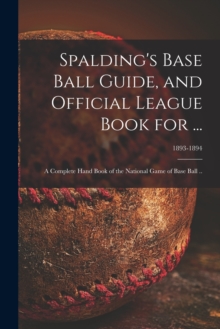 Image for Spalding's Base Ball Guide, and Official League Book for ... : a Complete Hand Book of the National Game of Base Ball ..; 1893-1894