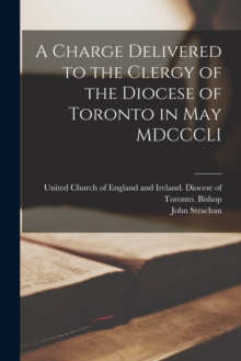 Image for A Charge Delivered to the Clergy of the Diocese of Toronto in May MDCCCLI [microform]