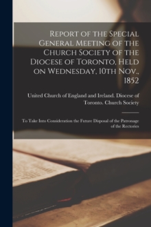 Image for Report of the Special General Meeting of the Church Society of the Diocese of Toronto, Held on Wednesday, 10th Nov., 1852 [microform] : to Take Into Consideration the Future Disposal of the Patronage 