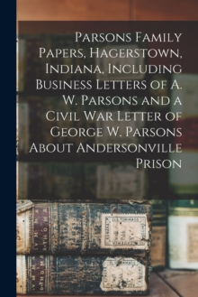 Image for Parsons Family Papers, Hagerstown, Indiana, Including Business Letters of A. W. Parsons and a Civil War Letter of George W. Parsons About Andersonville Prison