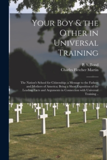 Image for Your Boy & the Other in Universal Training; the Nation's School for Citizenship; a Message to the Fathers and Mothers of America; Being a Short Exposition of the Leading Facts and Arguments in Connect