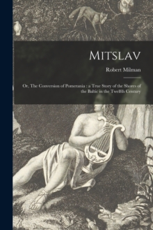 Image for Mitslav : or, The Conversion of Pomerania: a True Story of the Shores of the Baltic in the Twelfth Century