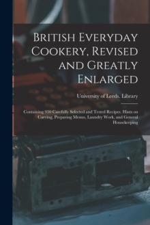 Image for British Everyday Cookery, Revised and Greatly Enlarged : Containing 930 Carefully Selected and Tested Recipes. Hints on Carving, Preparing Menus, Laundry Work, and General Housekeeping