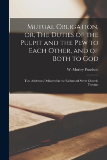 Image for Mutual Obligation, or, The Duties of the Pulpit and the Pew to Each Other, and of Both to God [microform] : Two Addresses Delivered in the Richmond Street Church, Toronto