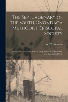 Image for The Septuagenary of the South Onondaga Methodist Episcopal Society : Incorporated 1834, With Notes of Early Historical, Educational, and Biographical Facts