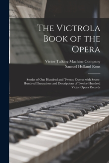 Image for The Victrola Book of the Opera : Stories of One Hundred and Twenty Operas With Seven-hundred Illustrations and Descriptions of Twelve-hundred Victor Opera Records