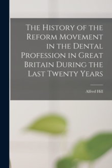 Image for The History of the Reform Movement in the Dental Profession in Great Britain During the Last Twenty Years
