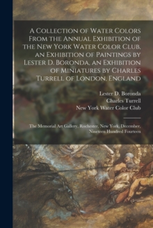 Image for A Collection of Water Colors From the Annual Exhibition of the New York Water Color Club, an Exhibition of Paintings by Lester D. Boronda, an Exhibition of Miniatures by Charles Turrell of London, Eng