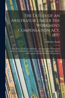 Image for The Duties of an Arbitrator Under the Workmen's Compensation Act, 1897 [electronic Resource] : With Notes on the Act and Rules: and Appendices Containing the Act, a Selection From the Workmen's Compen
