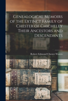 Image for Genealogical Memoirs of the Extinct Family of Chester of Chicheley Their Ancestors and Descendants; v.1