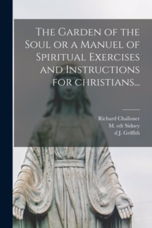 Image for The Garden of the Soul or a Manuel of Spiritual Exercises and Instructions for Christians...