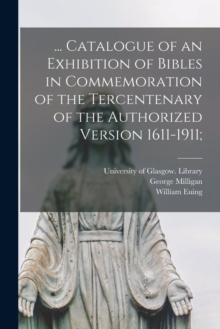 Image for ... Catalogue of an Exhibition of Bibles in Commemoration of the Tercentenary of the Authorized Version 1611-1911;