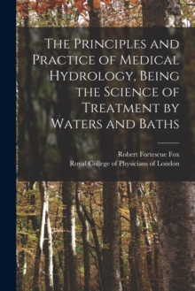 Image for The Principles and Practice of Medical Hydrology, Being the Science of Treatment by Waters and Baths