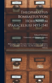 Image for Theophrastus Bombastus Von Hohenheim (Paracelsus) 1493-1541 : Bibliography of the Paracelsus Library of the Late E. Schubert, M.D., Frankfurt-am-Main: Also His Selection of Works on Alchemy