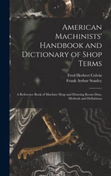 Image for American Machinists' Handbook and Dictionary of Shop Terms : A Reference Book of Machine Shop and Drawing Room Data, Methods and Definitions