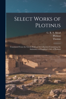 Image for Select Works of Plotinus : Translated From the Greek With an Introduction Containing the Substance of Porphyry's Life of Plotinus