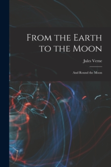 Image for From the Earth to the Moon; and Round the Moon