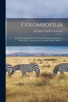 Image for Colombofilia : Estudio Completo De Las Palomas Mensajeras, Su Cultivo, Educacion Y Aplicaciones Telegrafia Alada Y Sport ...