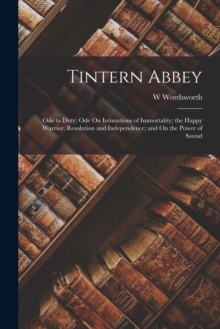 Image for Tintern Abbey : Ode to Duty; Ode On Intimations of Immortality; the Happy Warrior; Resolution and Independence; and On the Power of Sound