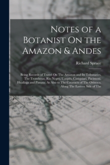 Image for Notes of a Botanist On the Amazon & Andes : Being Records of Travel On The Amazon and Its Tributaries, The Trombetas, Rio Negro, Uaupes, Casiquiari, Pacimoni, Huallaga and Pastasa; As Also to The Cata
