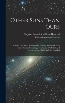 Image for Other Suns Than Ours : A Series Of Essays On Suns--old, Young, And Dead, With Other Science Gleanings, Two Essays On Whist And Correspondence With Sir John Herschel