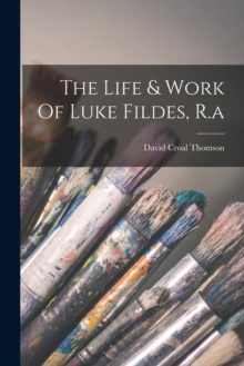 Image for The Life & Work Of Luke Fildes, R.a
