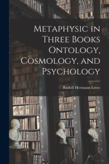 Image for Metaphysic in Three Books Ontology, Cosmology, and Psychology